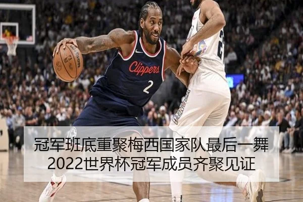 冠军班底重聚梅西国家队最后一舞 2022世界杯冠军成员齐聚见证